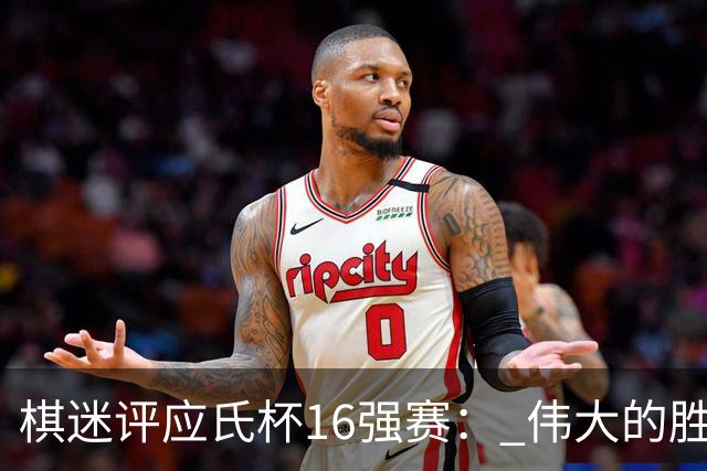 棋迷评应氏杯16强赛： 伟大的胜利！给王星昊满分